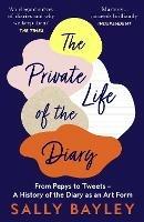 The Private Life of the Diary: From Pepys to Tweets - a History of the Diary as an Art Form