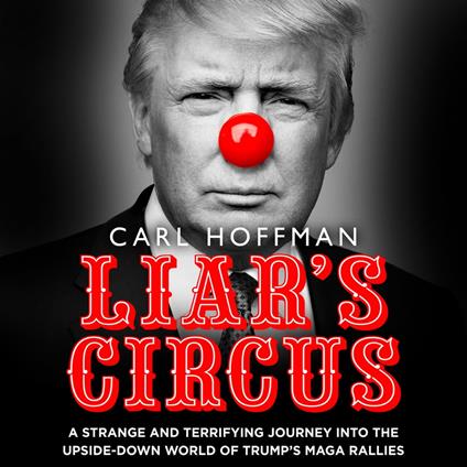 Liar’s Circus: THE TRUE STORY BEHIND TRUMP’S ELECTION CAMPAIGN