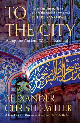 To The City: Along the Ancient Walls of Istanbul - Alexander Christie-Miller - cover