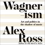 Wagnerism: Art and Politics in the Shadow of Music