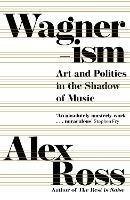 Wagnerism: Art and Politics in the Shadow of Music - Alex Ross - cover
