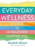Everyday Wellness: 12 Steps to a Healthier, Happier You - MaryRuth Ghiyam - cover
