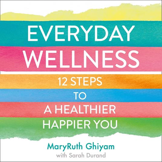 Everyday Wellness: 12 steps to a healthier, happier you
