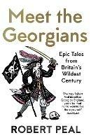 Meet the Georgians: Epic Tales from Britain's Wildest Century - Robert Peal - cover