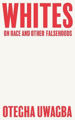 Whites: On Race and Other Falsehoods - Otegha Uwagba - cover
