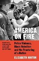 America on Fire: Police Violence, Black Rebellion and the Fracturing of a Nation - Elizabeth Hinton - cover