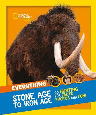 Everything: Stone Age to Iron Age: Go Hunting for Facts, Photos and Fun! - National Geographic Kids - cover
