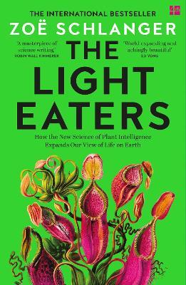 The Light Eaters: How the New Science of Plant Intelligence Expands Our View of Life on Earth - Zoë Schlanger - cover