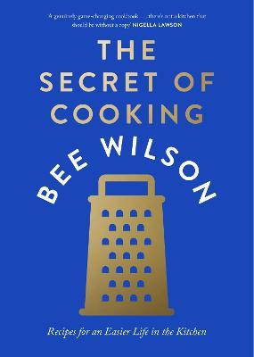 The Secret of Cooking: Recipes for an Easier Life in the Kitchen - Bee Wilson - cover