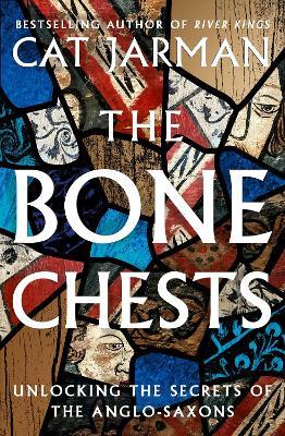The Bone Chests: Unlocking the Secrets of the Anglo-Saxons - Cat Jarman - cover