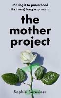 The Mother Project: Making it to Parenthood the (Very) Long Way Round