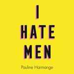 I Hate Men: More than a banned book, the must-read on feminism, sexism and the patriarchy for every woman