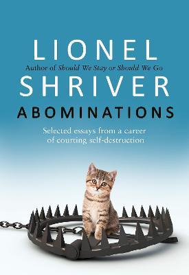 Abominations: Selected Essays from a Career of Courting Self-Destruction - Lionel Shriver - cover