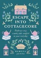 Escape Into Cottagecore: Embrace Cosy Countryside Comfort in Your Everyday - Ramona Jones - cover