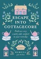 Escape Into Cottagecore: Embrace Cosy Countryside Comfort in Your Everyday - Ramona Jones - cover