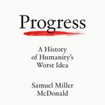 Progress: A History of Humanity’s Worst Idea