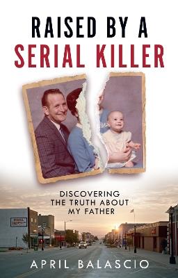 Raised by a Serial Killer: Discovering the Truth About My Father - April Balascio - cover