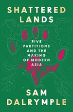 Shattered Lands: Five Partitions and the Making of Modern Asia