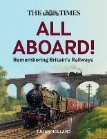 The Times All Aboard!: Remembering Britain's Railways - Julian Holland,Times Books - cover