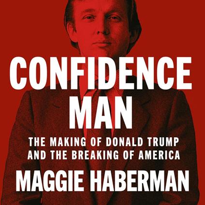 Confidence Man: The Making of Donald Trump and the Breaking of America