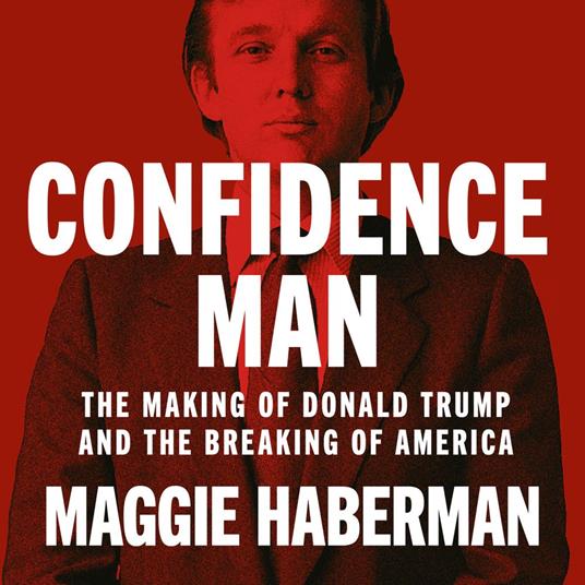 Confidence Man: The Making of Donald Trump and the Breaking of America