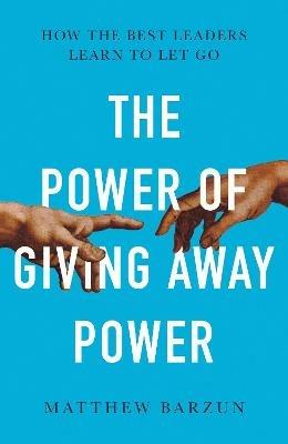 The Power of Giving Away Power: How the Best Leaders Learn to Let Go - Matthew Barzun - cover