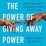 The Power of Giving Away Power: How the Best Leaders Learn to Let Go