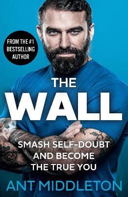 The Wall: Smash Self-Doubt and Become the True You - Ant Middleton - cover