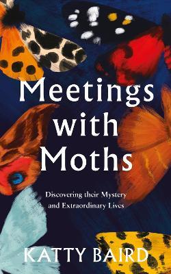 Meetings with Moths: Discovering Their Mystery and Extraordinary Lives - Katty Baird - cover