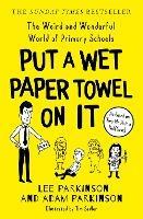 Put A Wet Paper Towel on It: The Weird and Wonderful World of Primary Schools - Lee Parkinson,Adam Parkinson - cover