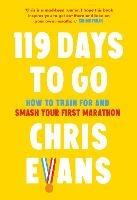 119 Days to Go: How to Train for and Smash Your First Marathon - Chris Evans - cover