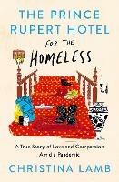 The Prince Rupert Hotel for the Homeless: A True Story of Love and Compassion Amid a Pandemic - Christina Lamb - cover
