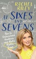 At Sixes and Sevens: How to Understand Numbers and Make Maths Easy - Rachel Riley - cover