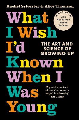 What I Wish I’d Known When I Was Young: The Art and Science of Growing Up - Rachel Sylvester,Alice Thomson - cover