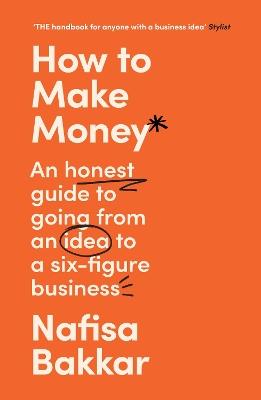 How To Make Money: An Honest Guide to Going from an Idea to a Six-Figure Business - Nafisa Bakkar - cover