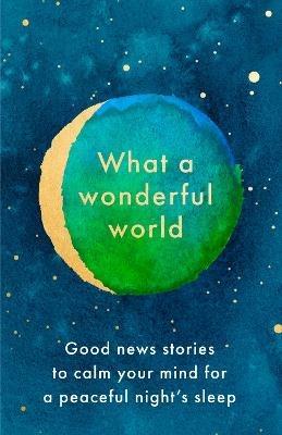 What a Wonderful World: Good News Stories to Calm Your Mind for a Peaceful Night's Sleep - cover