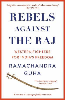 Rebels Against the Raj: Western Fighters for India’s Freedom - Ramachandra Guha - cover