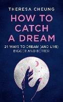 How to Catch A Dream: 21 Ways to Dream (and Live) Bigger and Better