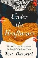 Under the Henfluence: The World of Chickens and the People Who Love Them - Tove Danovich - cover