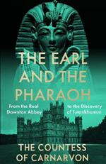 The Earl and the Pharaoh: From the Real Downton Abbey to the Discovery of Tutankhamun