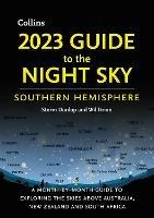 2023 Guide to the Night Sky Southern Hemisphere: A Month-by-Month Guide to Exploring the Skies Above Australia, New Zealand and South Africa
