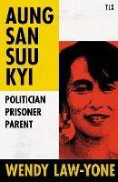 Aung San Suu Kyi: Politician, Prisoner, Parent - Wendy Law-Yone - cover