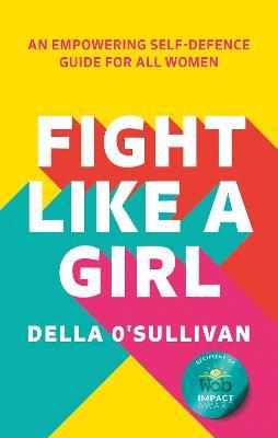 Fight Like a Girl: An Empowering Self-Defence Guide for All Women - Della O'Sullivan - cover