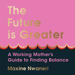 The Future Is Greater: The essential new guide for every working mom – learn how to prioritise yourself and feel less overwhelmed in 2024