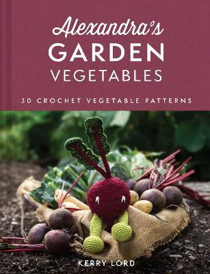 Alexandra's Garden Vegetables: 30 Crochet Vegetable Patterns - Kerry Lord - cover