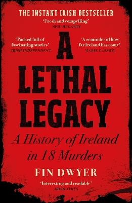 A Lethal Legacy: A History of Ireland in 18 Murders - Fin Dwyer - cover