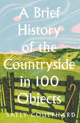 A Brief History of the Countryside in 100 Objects - Sally Coulthard - cover