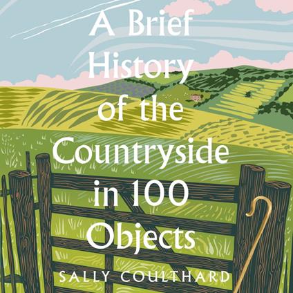 A Brief History of the Countryside in 100 Objects: The acclaimed history of Britain’s unique rural past, from prehistory to the present day