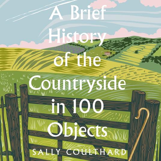 A Brief History of the Countryside in 100 Objects: The acclaimed history of Britain’s unique rural past, from prehistory to the present day