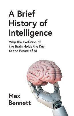 A Brief History of Intelligence: Why the Evolution of the Brain Holds the Key to the Future of Ai - Max Bennett - cover